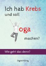 Ich hab Krebs und soll Yoga machen? Wie geht das denn? Cover des Buches Ich hab Krebs und soll Yoga machen? Wie geht das denn? (ISBN: 9783696376581)