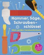 Hammer, Säge, Schraubenschlüssel Mein großes Handwerkerbuch Cover des Buches Hammer, Säge, Schraubenschlüssel Mein großes Handwerkerbuch (ISBN: 9783737355674)