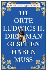 111 Orte Ludwigs II., die man gesehen haben muss Cover des Buches 111 Orte Ludwigs II., die man gesehen haben muss (ISBN: 9783740830236)