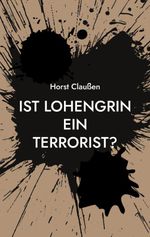 Ist Lohengrin ein Terrorist? Cover des Buches Ist Lohengrin ein Terrorist? (ISBN: 9783757805180)