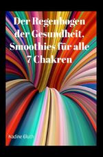Der Regenbogen der Gesundheit, Smoothies für alle 7 Chakren Cover des Buches Der Regenbogen der Gesundheit, Smoothies für alle 7 Chakren (ISBN: 9783758447778)