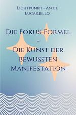 Die Fokus-Formel - Die Kunst der bewussten Manifestation Cover des Buches Die Fokus-Formel - Die Kunst der bewussten Manifestation (ISBN: 9783758477393)