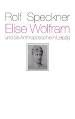 Elise Wolfram und die Anthroposophie in Leipzig Cover des Buches Elise Wolfram und die Anthroposophie in Leipzig (ISBN: 9783772518034)