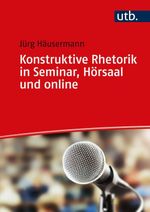 Konstruktive Rhetorik in Seminar, Hörsaal und online Cover des Buches Konstruktive Rhetorik in Seminar, Hörsaal und online (ISBN: 9783825255503)