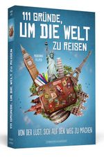 111 Gründe, um die Welt zu reisen Cover des Buches 111 Gründe, um die Welt zu reisen (ISBN: 9783862655496)