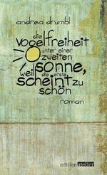 Die Vogelfreiheit unter einer zweiten Sonne, weil die erste scheint zu schön Cover des Buches Die Vogelfreiheit unter einer zweiten Sonne, weil die erste scheint zu schön (ISBN: 9783902498724)