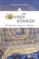 Die Sonnenkönigin / Frankreichs vergessene Königin Cover des Buches Die Sonnenkönigin / Frankreichs vergessene Königin (ISBN: 9783946376125)