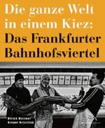 Die ganze Welt in einem Kiez: Das Frankfurter Bahnhofsviertel Cover des Buches Die ganze Welt in einem Kiez: Das Frankfurter Bahnhofsviertel (ISBN: 9783963200854)
