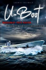 U-Boot-Maschinist Fritz Kasten - Ein Frontbuch der deutschen Kriegsmarine Cover des Buches U-Boot-Maschinist Fritz Kasten - Ein Frontbuch der deutschen Kriegsmarine (ISBN: 9783964032386)