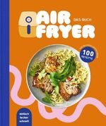 Air Fryer - Das Kochbuch. 100 leckere Rezepte für den Air Fryer: Von knusprigen Snacks über herzhafte Hauptgerichte bis hin zu süßen Desserts Cover des Buches Air Fryer - Das Kochbuch. 100 leckere Rezepte für den Air Fryer: Von knusprigen Snacks über herzhafte Hauptgerichte bis hin zu süßen Desserts (ISBN: 9783982719504)