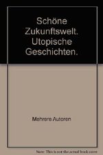 Schöne Zukunftswelt. Utopische Geschichten. Cover des Buches Schöne Zukunftswelt. Utopische Geschichten. (ISBN: B00282IKJQ)
