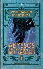 VISIONARIUM präsentiert: Abyssos. Geschichten aus dem Abgrund Cover des Buches VISIONARIUM präsentiert: Abyssos. Geschichten aus dem Abgrund (ISBN: B00OZ4BV9G)