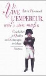 Vive l'empereur, weil's sein muss: Geschichte in Quellen und Zeitzeugenberichten Cover des Buches Vive l'empereur, weil's sein muss: Geschichte in Quellen und Zeitzeugenberichten (ISBN: 9783850024341)