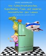 Von Kühlschrankdrachen, Superhelden, Feen und anderen Normalitäten des Lebens: 13 Kurzgeschichten garantiert sexfrei Cover des Buches Von Kühlschrankdrachen, Superhelden, Feen und anderen Normalitäten des Lebens: 13 Kurzgeschichten garantiert sexfrei (ISBN: 9783730928554)