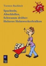 Spachteln, Abschleifen, Schwamm drüber: Heiteres Heimwerkerlexikon Cover des Buches Spachteln, Abschleifen, Schwamm drüber: Heiteres Heimwerkerlexikon (ISBN: 9783839152263)