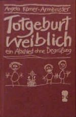 Totgeburt weiblich. Ein Abschied ohne Begrüßung Cover des Buches Totgeburt weiblich. Ein Abschied ohne Begrüßung (ISBN: 9783893082100)