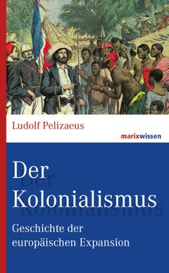 Der Kolonialismus: Geschichte der europäischen Expansion