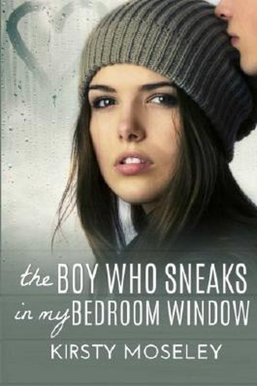 The Boy Who Sneaks in My Bedroom Window by Kirsty Moseley The Boy Who Sneaks in My Bedroom Window by Kirsty Moseley