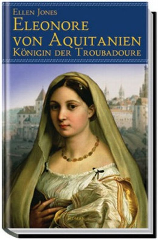Eleonore von Aquitanien Königin der Troubadoure von Ellen Jones bei LovelyBooks (Historischer