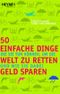 50 einfache Dinge, die Sie tun können, um die Welt zu retten und wie Sie dabei Geld sparen Cover des Buches 50 einfache Dinge, die Sie tun können, um die Welt zu retten und wie Sie dabei Geld sparen (ISBN: 9783453685154)