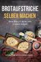 Brotaufstriche selber machen: Das Kochbuch mit den leckersten Aufstrich-Rezepten. Diese Rezepte muss jeder probiert haben Cover des Buches Brotaufstriche selber machen: Das Kochbuch mit den leckersten Aufstrich-Rezepten. Diese Rezepte muss jeder probiert haben (ISBN: 9781790572960)