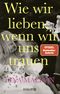 Wie wir lieben, wenn wir uns trauen Cover des Buches Wie wir lieben, wenn wir uns trauen (ISBN: 9783426563151)