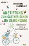 Anstiftung zum gärtnerischen Ungehorsam Cover des Buches Anstiftung zum gärtnerischen Ungehorsam (ISBN: 9783453605473)