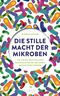 Die stille Macht der Mikroben Cover des Buches Die stille Macht der Mikroben (ISBN: 9783641152727)