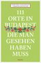 111 Orte in Budapest, die man gesehen haben muss Cover des Buches 111 Orte in Budapest, die man gesehen haben muss (ISBN: 9783740808778)