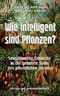 Wie intelligent sind Pflanzen?: Sensationelle Einblicke in die geheime Seite des pflanzlichen Wesens (Wissenschaft gemeinverständlich) Cover des Buches Wie intelligent sind Pflanzen?: Sensationelle Einblicke in die geheime Seite des pflanzlichen Wesens (Wissenschaft gemeinverständlich)