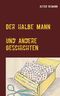 Der halbe Mann und andere Geschichten Cover des Buches Der halbe Mann und andere Geschichten (ISBN: 9783753405452)