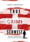 True Crime Schweiz Cover des Buches True Crime Schweiz (ISBN: 9783757951283)