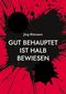 Gut behauptet ist halb bewiesen Cover des Buches Gut behauptet ist halb bewiesen (ISBN: 9783758307294)