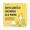 Erfolgreich gründen als Mama Cover des Buches Erfolgreich gründen als Mama (ISBN: 9783982139784)