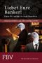Liebet Eure Banker! Denn ihr werdet sie noch brauchen Cover des Buches Liebet Eure Banker! Denn ihr werdet sie noch brauchen (ISBN: 9783898797160)