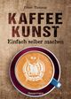 Kaffeekunst - einfach selber machen - mit 450 farbigen Schritt-für-Schritt-Fotos Cover des Buches Kaffeekunst - einfach selber machen - mit 450 farbigen Schritt-für-Schritt-Fotos